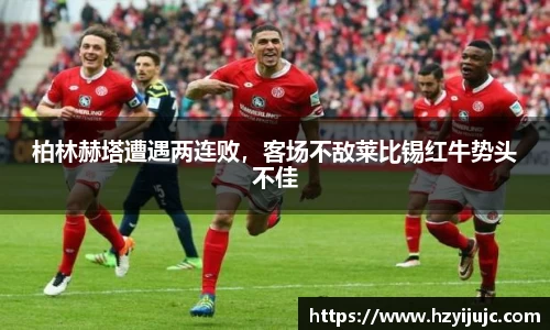 柏林赫塔遭遇两连败，客场不敌莱比锡红牛势头不佳