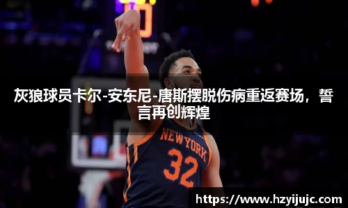 灰狼球员卡尔-安东尼-唐斯摆脱伤病重返赛场，誓言再创辉煌
