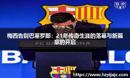 梅西告别巴塞罗那：21年传奇生涯的落幕与新篇章的开启