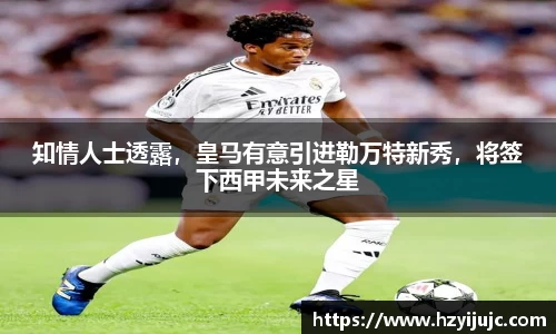 知情人士透露，皇马有意引进勒万特新秀，将签下西甲未来之星