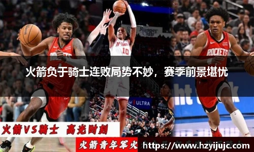 火箭负于骑士连败局势不妙，赛季前景堪忧