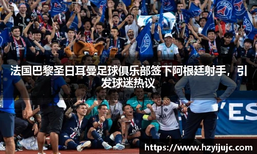 法国巴黎圣日耳曼足球俱乐部签下阿根廷射手，引发球迷热议