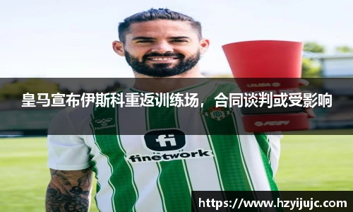 皇马宣布伊斯科重返训练场，合同谈判或受影响
