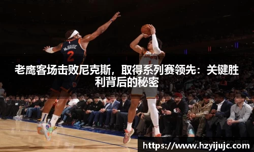 老鹰客场击败尼克斯，取得系列赛领先：关键胜利背后的秘密