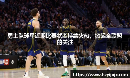 勇士队球星近期比赛状态持续火热，掀起全联盟的关注