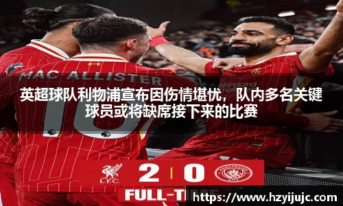 英超球队利物浦宣布因伤情堪忧，队内多名关键球员或将缺席接下来的比赛