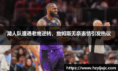湖人队遭遇老鹰逆转，詹姆斯无奈表情引发热议