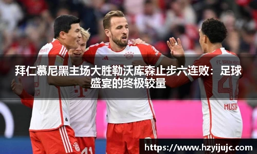 拜仁慕尼黑主场大胜勒沃库森止步六连败：足球盛宴的终极较量