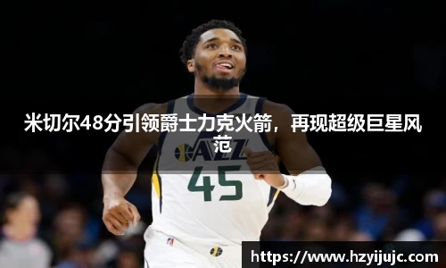 米切尔48分引领爵士力克火箭，再现超级巨星风范