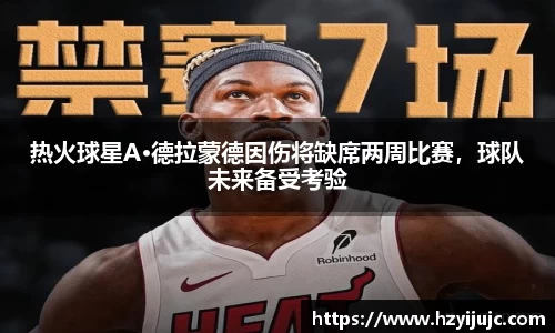 热火球星A·德拉蒙德因伤将缺席两周比赛，球队未来备受考验