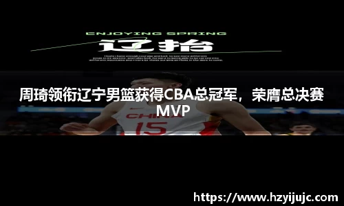 周琦领衔辽宁男篮获得CBA总冠军，荣膺总决赛MVP