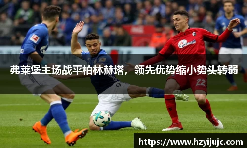 弗莱堡主场战平柏林赫塔，领先优势缩小势头转弱