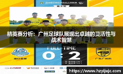 精英赛分析：广州足球队展现出卓越的灵活性与战术智慧