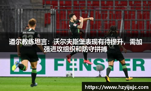 道尔教练坦言：沃尔夫斯堡表现有待提升，需加强进攻组织和防守拼搏