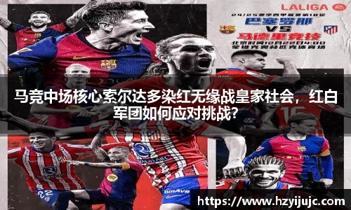 马竞中场核心索尔达多染红无缘战皇家社会，红白军团如何应对挑战？