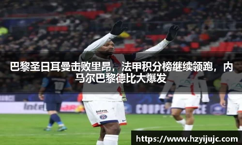 巴黎圣日耳曼击败里昂，法甲积分榜继续领跑，内马尔巴黎德比大爆发