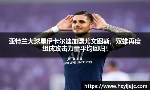亚特兰大球星伊卡尔迪加盟尤文图斯，双雄再度组成攻击力量平均回归！