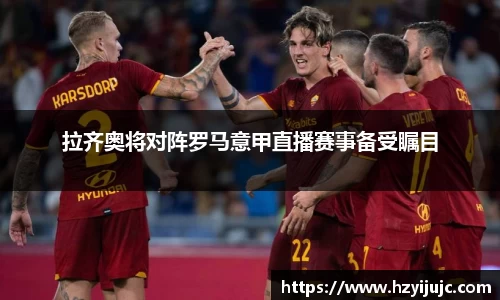 拉齐奥将对阵罗马意甲直播赛事备受瞩目