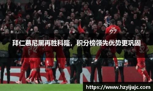 拜仁慕尼黑再胜科隆，积分榜领先优势更巩固