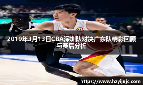 2019年3月13日CBA深圳队对决广东队精彩回顾与赛后分析