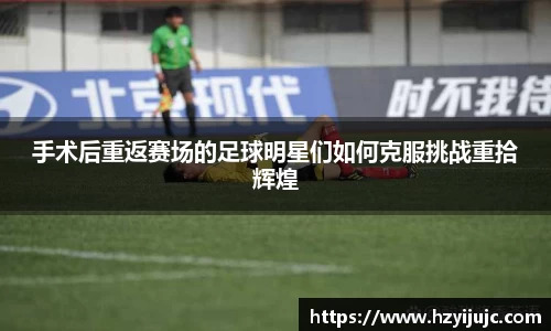 手术后重返赛场的足球明星们如何克服挑战重拾辉煌